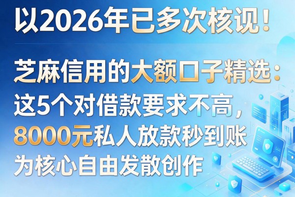 2026年已多次核实！芝麻信用的大额口子精选：这5个对借款要求不高，8000元私人放款秒到账