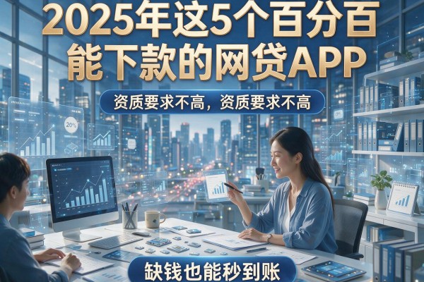 2025年这5个百分百能下款的网贷APP，资质要求不高，缺钱也能秒到账