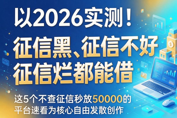2026实测！征信黑、征信不好、征信烂都能借，这5个不查征信秒放50000的平台速看
