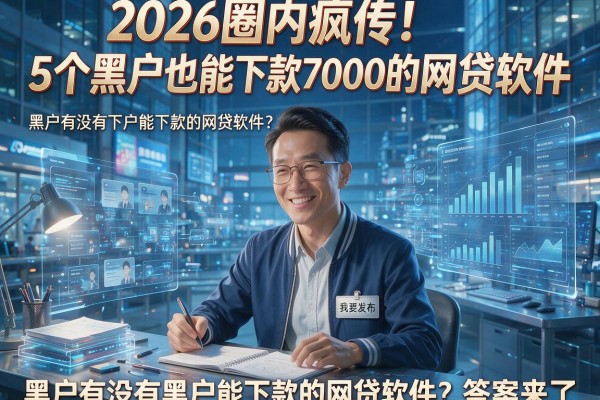 2026圈内疯传!5个黑户也能下款7000的网贷软件,黑户有没有黑户能下款的网贷软件?答案来了