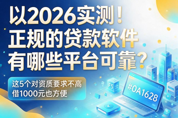 2026实测!正规的贷款软件有哪些平台可靠?这5个对资质要求不高,借1000元也方便