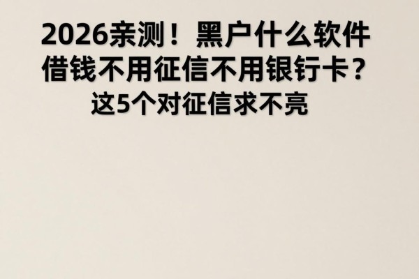 2026亲测!黑户什么软件借钱不用征信不用银行卡?这5个对征信要求不高