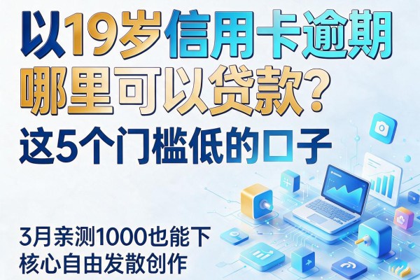 19岁信用卡逾期哪里可以贷款？这5个门槛低的口子，3月亲测1000也能下