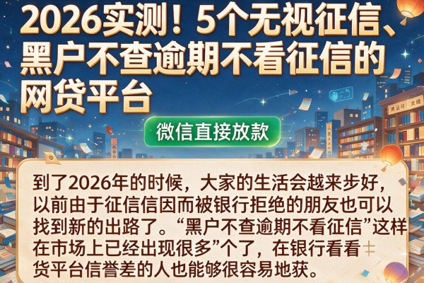 2026实测!5个无视征信、黑户不查逾期不看征信的网贷平台,微信直接放款