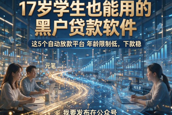 17岁学生也能用的黑户贷款软件,这5个自动放款平台年龄限制低、下款稳