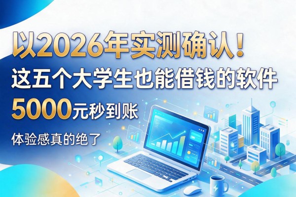 2026年实测确认！这五个大学生也能借钱的软件，5000元秒到账体验感真的绝了