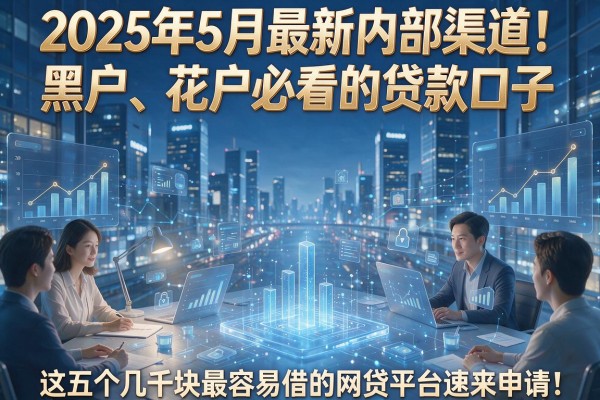 2025年5月最新内部渠道！黑户、花户必看的贷款口子，这五个几千块最容易借的网贷平台速来申请！