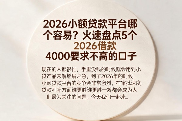 2026小额贷款平台哪个容易？火速盘点5个2026借款4000要求不高的口子