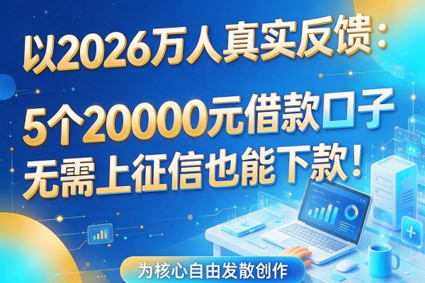 2026万人真实反馈:5个20000元借款口子,无需上征信也能下款!