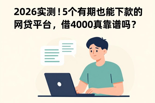 2026实测!这5个有逾期也能下款的网贷平台,借4000真靠谱吗?