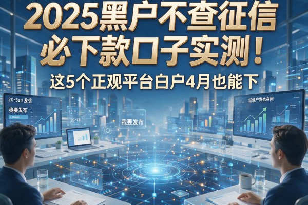 2025黑户不查征信必下款口子实测!这5个正规平台白户4月也能下