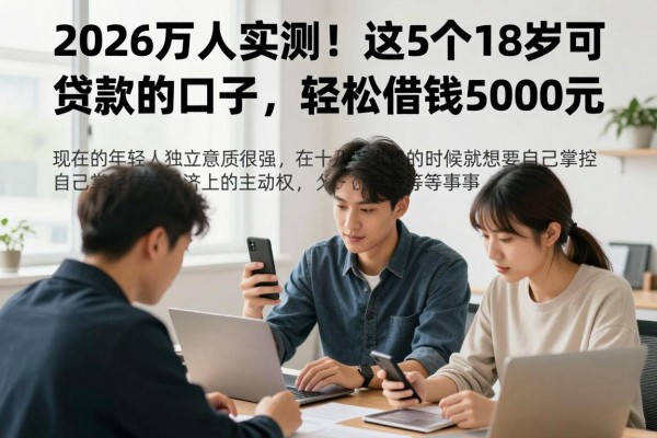 2026万人实测!这5个18岁可贷款的口子,轻松借钱5000元