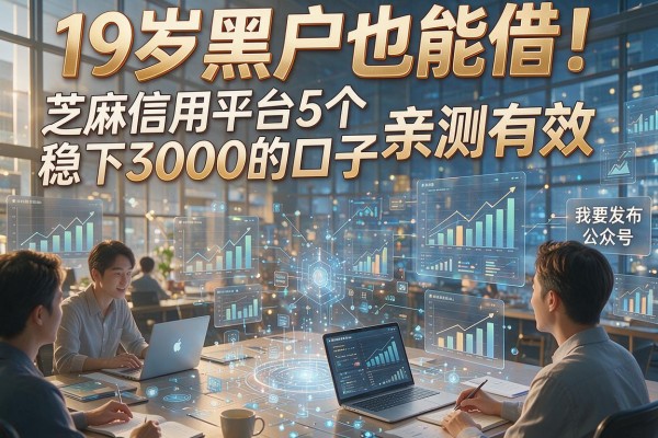 19岁黑户也能借!芝麻信用平台5个稳下3000的口子亲测有效