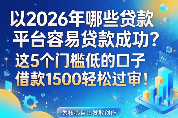 2026年哪些贷款平台容易贷款成功?这5个门槛低的口子,借款1500轻松过审!