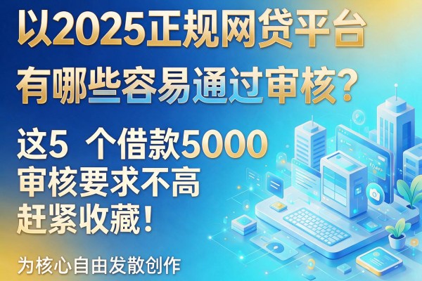 2025正规网贷平台有哪些容易通过审核?这5个借款5000审核要求不高,赶紧收藏!