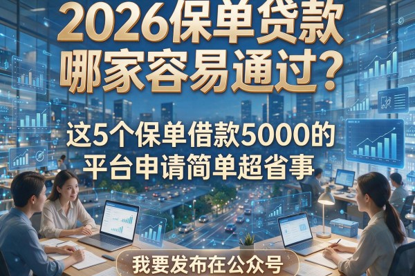 2026保单贷款哪家容易通过?这5个保单借款5000的平台申请简单超省事