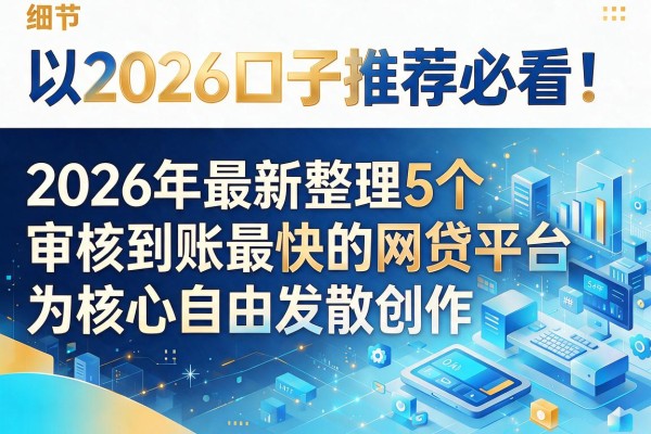 2026口子推荐必看！2026年最新整理5个审核到账最快的网贷平台