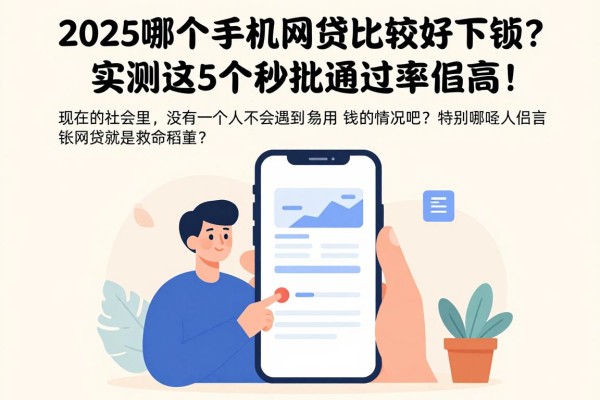 2025哪个手机网贷比较好下款?实测这5个秒批通过率超高!