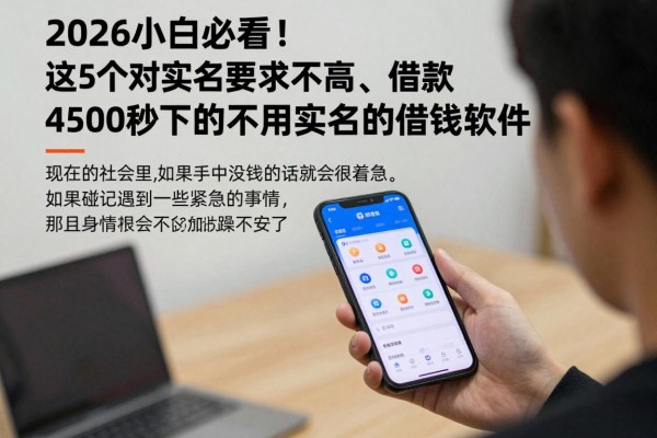2026小白必看!这5个对实名要求不高、借款4500秒下的不用实名的借钱软件