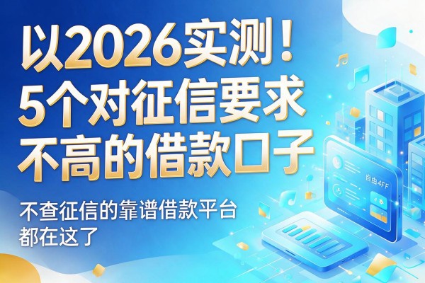 2026实测!5个对征信要求不高的借款口子,不查征信的靠谱借款平台都在这了
