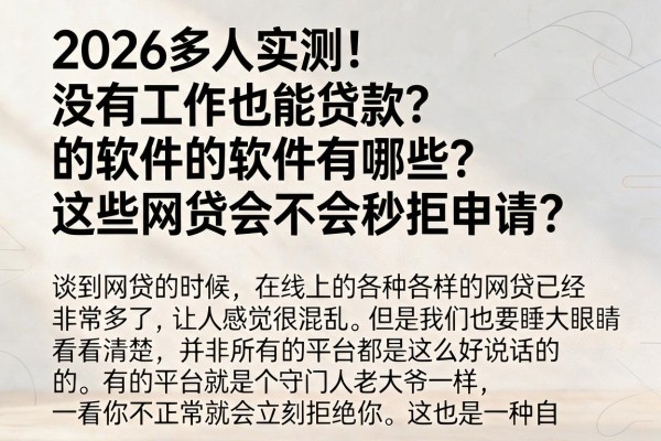 2026多人实测！没有工作也能贷款的软件有哪些？这些网贷会不会秒拒申请？