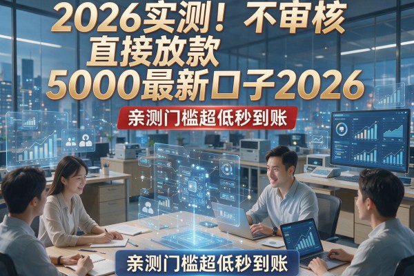 2026实测！不审核直接放款5000最新口子2026，亲测门槛超低秒到账