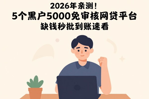 2026年亲测!5个黑户5000免审核网贷平台,缺钱秒批到账速看