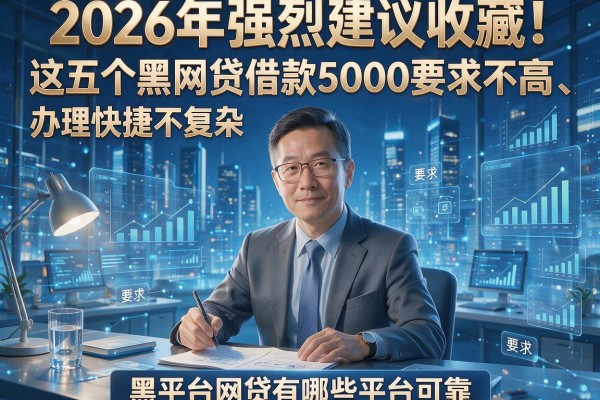2026年强烈建议收藏!这五个黑网贷借款5000要求不高、办理快捷不复杂,黑平台网贷有哪些平台可靠?