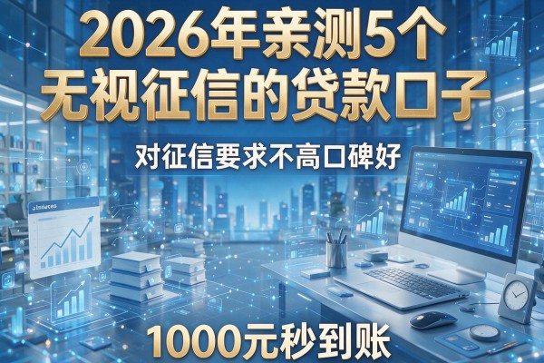 2026年亲测5个无视征信的贷款口子，对征信要求不高口碑好，1000元秒到账！
