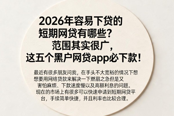 2026年容易下贷的短期网贷有哪些?范围其实很广,这五个黑户网贷app必下款!