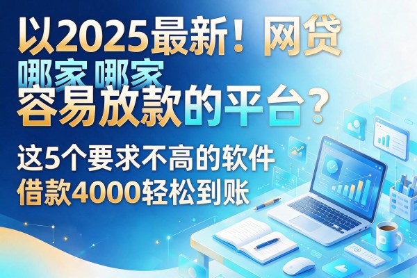 2025最新!网贷哪家容易放款的平台?这5个要求不高的软件,借款4000轻松到账