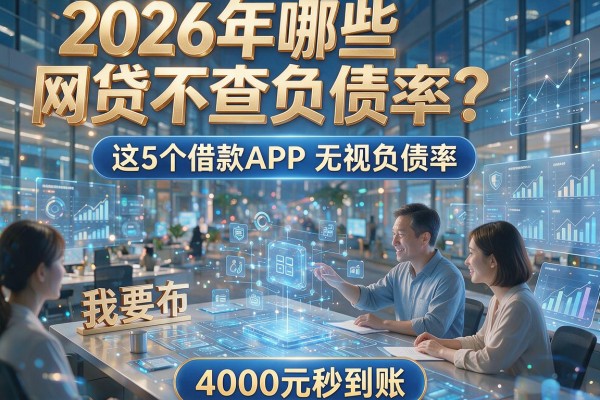 2026年哪些网贷不查负债率?这5个借款APP无视负债率,4000元秒到账!