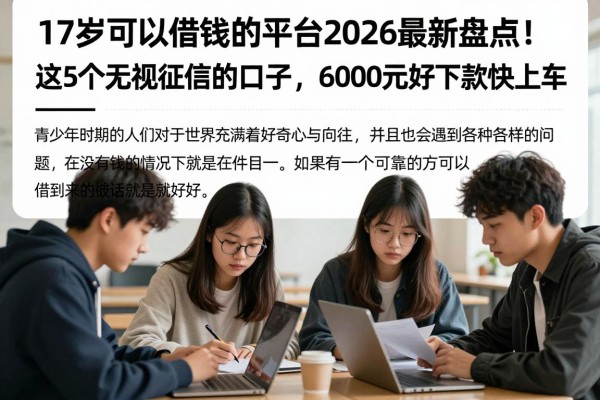 17岁可以借钱的平台2026最新盘点!这5个无视征信的口子,6000元好下款快上车