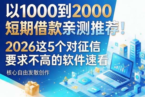 1000到2000短期借款亲测推荐！2026这5个对征信要求不高的软件速看