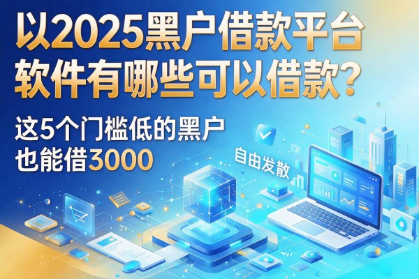 2025黑户借款平台软件有哪些可以借款?这5个门槛低的黑户也能借3000