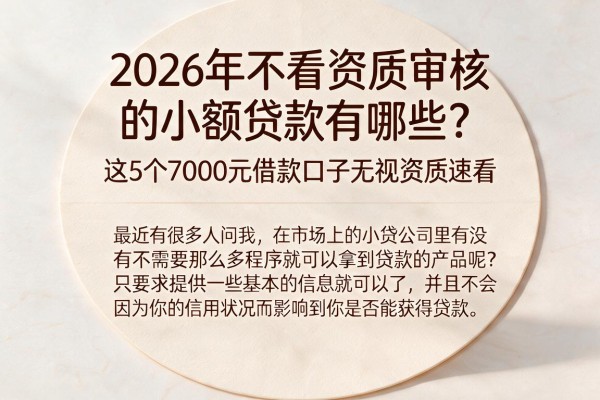 2026年不看资质审核的小额贷款有哪些?这5个7000元借款口子无视资质速看