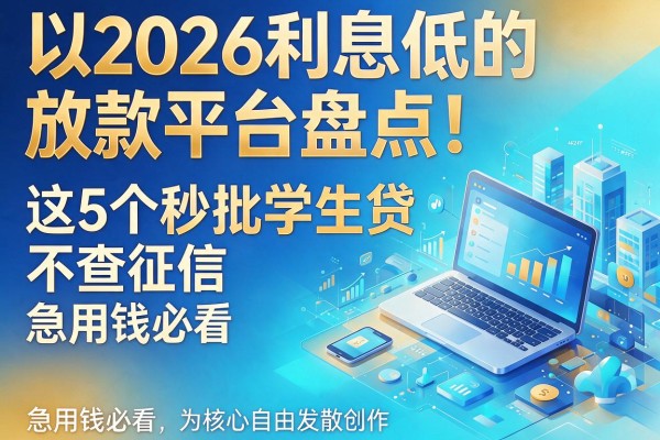 2026利息低的放款平台盘点！这5个秒批学生贷不查征信，急用钱必看