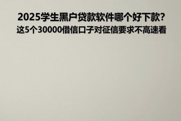 2025学生黑户贷款软件哪个好下款?这5个30000借款口子对征信要求不高速看