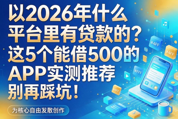 2026年什么平台里有贷款的?这5个能借500的APP实测推荐,别再踩坑!