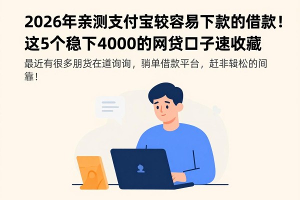 2026年亲测支付宝比较容易下款的借款!这5个稳下4000的网贷口子速收藏