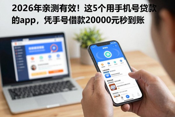 2026年亲测有效!这5个用手机号贷款的app,凭手机号借款20000元秒到账