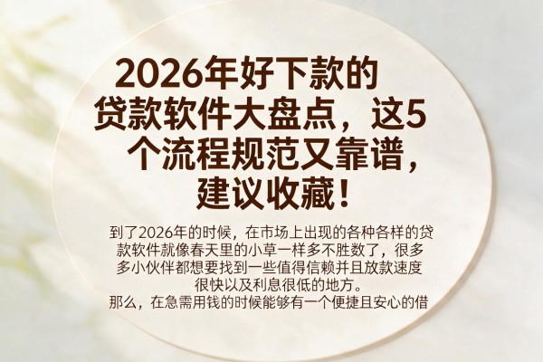 2026年好下款的贷款软件大盘点,这5个流程规范又靠谱,建议收藏!