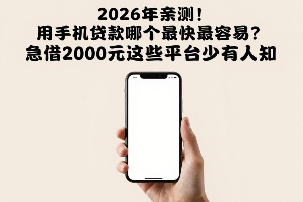 2026年亲测！用手机贷款哪个最快最容易？急借2000元这些平台少有人知