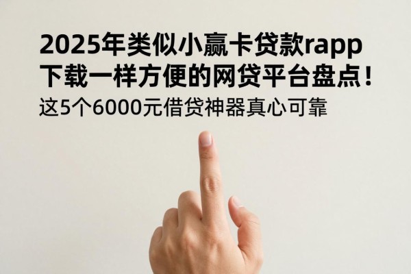 2025年类似小赢卡贷借款app下载一样方便的网贷平台盘点!这5个6000元借款神器真心可靠
