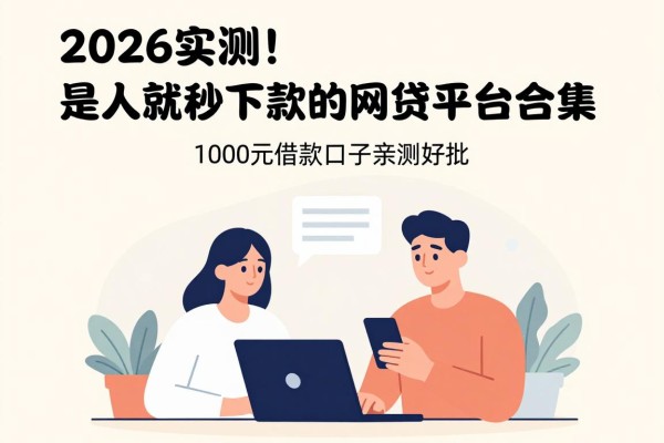 2026实测!是人就秒下款的网贷平台合集,1000元借款口子亲测好批