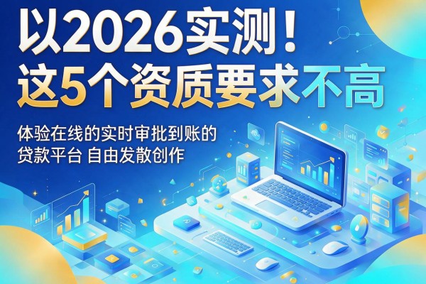2026实测!这5个资质要求不高、体验在线的实时审批到账的贷款平台