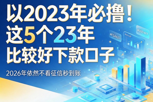 2023年必撸!这5个23年比较好下款口子,2026年依然不看征信秒到账