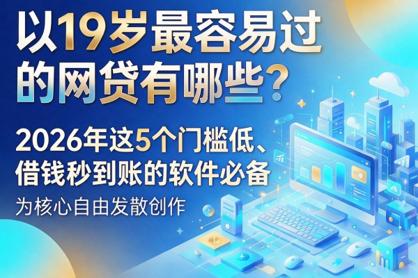19岁最容易过的网贷有哪些？2026年这5个门槛低、借钱秒到账的软件必备