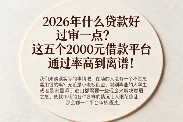 2026年什么贷款好过审一点？这五个2000元借款平台通过率高到离谱！