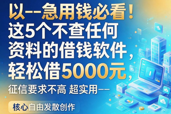 --急用钱必看！这5个不查任何资料的借钱软件，轻松借5000元，征信要求不高超实用--